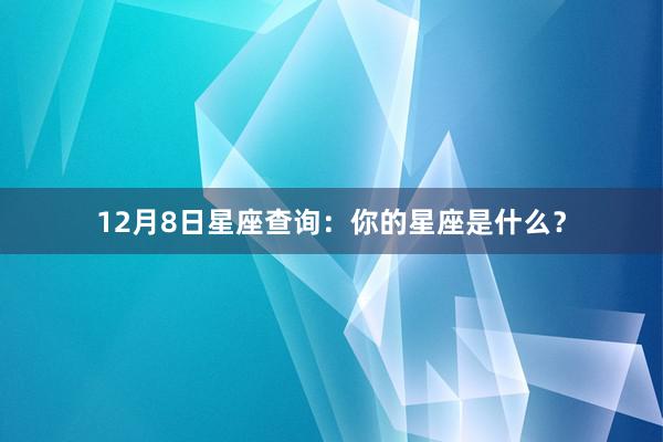 12月8日星座查询：你的星座是什么？